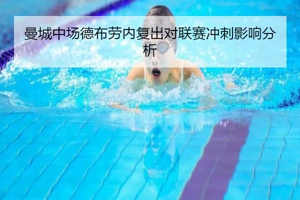 曼城中场德布劳内复出对联赛冲刺影响分析